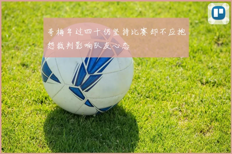 夸梅年过四十仍坚持比赛却不应抱怨裁判影响队友心态