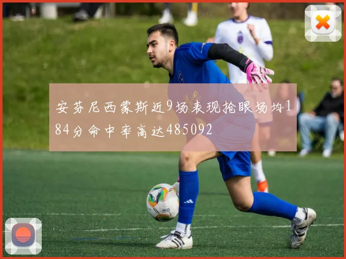 安芬尼西蒙斯近9场表现抢眼场均184分命中率高达485092