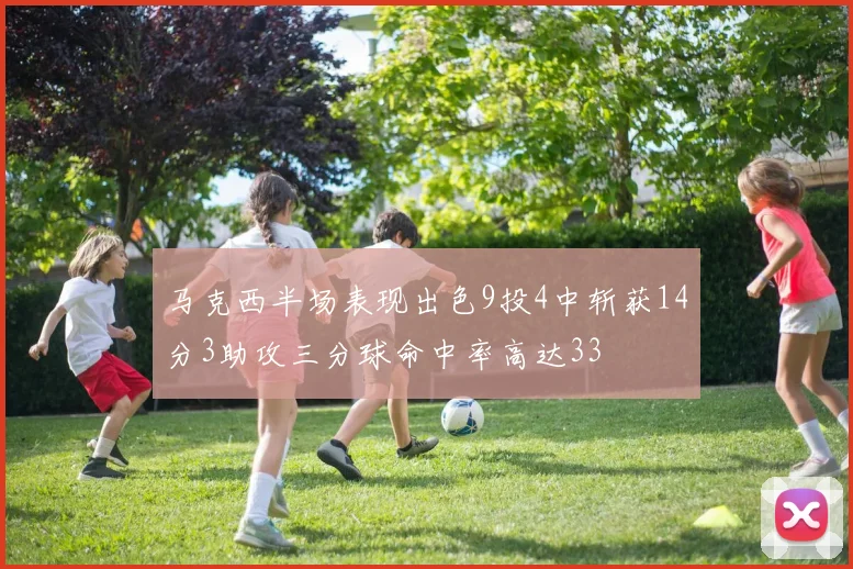 马克西半场表现出色9投4中斩获14分3助攻三分球命中率高达33