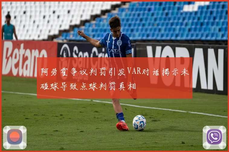 阿劳霍争议判罚引发VAR对话揭示未碰球导致点球判罚真相
