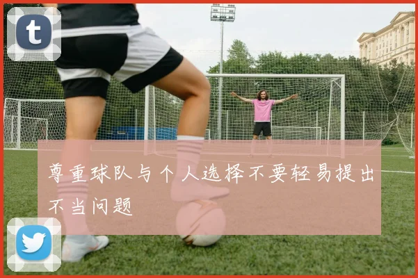 尊重球队与个人选择不要轻易提出不当问题