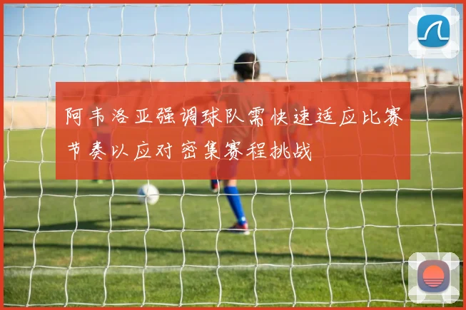 阿韦洛亚强调球队需快速适应比赛节奏以应对密集赛程挑战