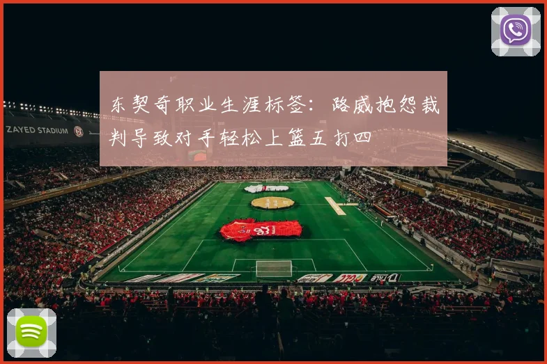 东契奇职业生涯标签：路威抱怨裁判导致对手轻松上篮五打四