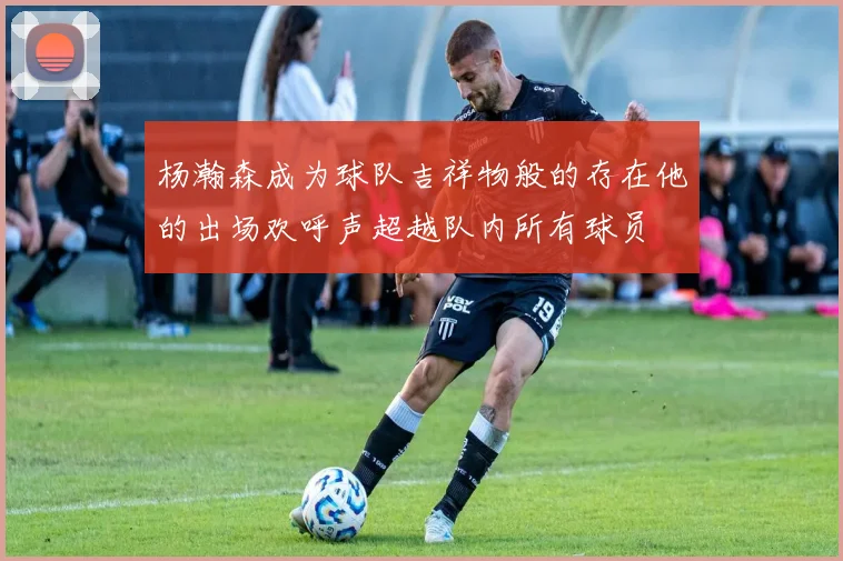 杨瀚森成为球队吉祥物般的存在他的出场欢呼声超越队内所有球员