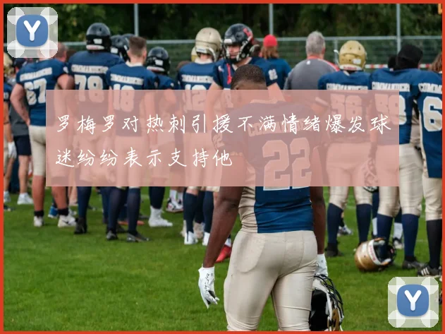 罗梅罗对热刺引援不满情绪爆发球迷纷纷表示支持他