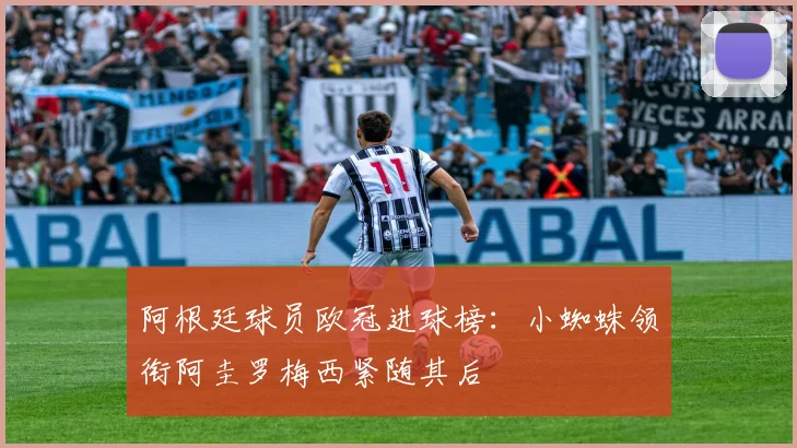阿根廷球员欧冠进球榜：小蜘蛛领衔阿圭罗梅西紧随其后